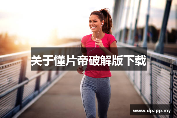 关于懂片帝破解版下载